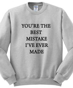 you're the best mistake i've ever made sweatshirt