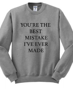 you're the best mistake i ve ever made sweatshirt