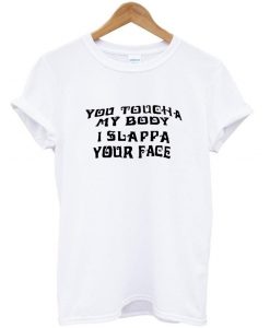 you touch a my body i slappa your face shirt