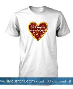 youll love me when im pizza tshirt