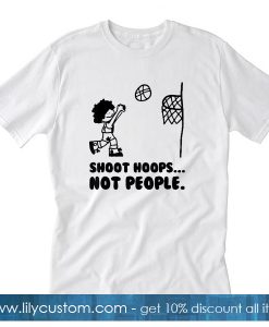 Shoot Hoops Not People T Shirt SF