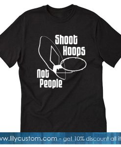 Shoot Hoops Not People T Shirt SF