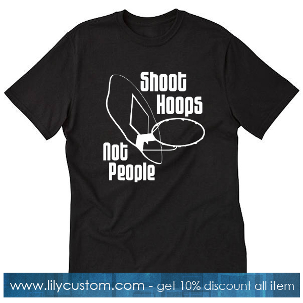Shoot Hoops Not People T Shirt SF