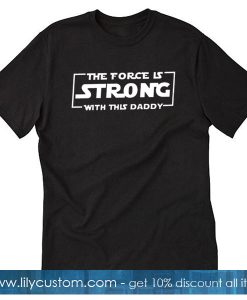 The Force Is Strong With This Daddy Trending T Shirt SF