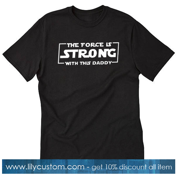 The Force Is Strong With This Daddy Trending T Shirt SF