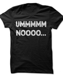 UMMMM NOOOO... T-Shirt, Funny T-Shirt, Women's, Men's, Unisex, Hoodie