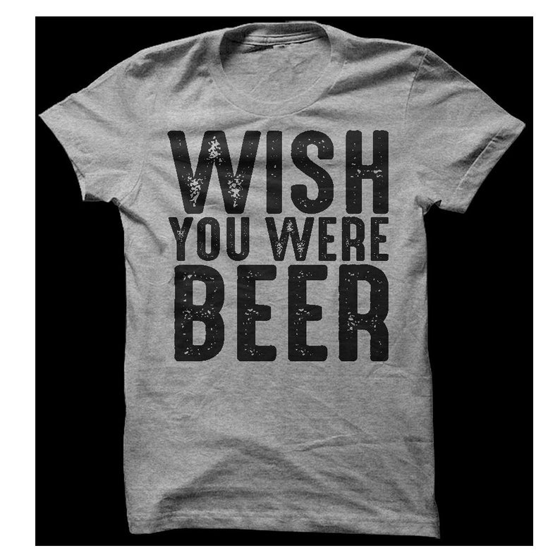 Wish You Were Beer T-Shirt, Funny Drinking Shirt