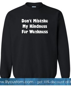 Don't Mistake My Kindness For Weakness Sweatshirt NT