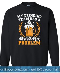 MY DRINKING TEAM SNOWBOARDING PROBLEM SWEATSHIRT