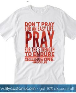 Bruce Lee quotes don’t pray for an easy life T-Shirt SR