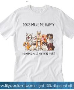 DOGS MAKE ME HAPPY HUMANS MAKE MY HEAD HURT T-SHIRT SR