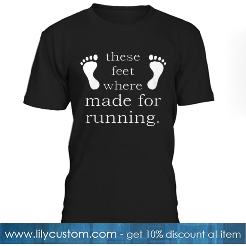 GYM FITNESS - THESE FEET WHERE MADE FOR RUNNING T-SHIRT SN