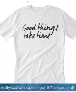 Good Things Take Time Trending T-Shirt SR