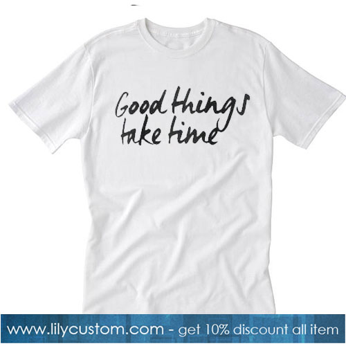 Good Things Take Time Trending T-Shirt SR