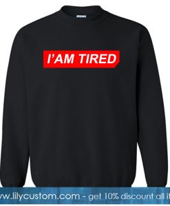 I AM TIRED SWEATSHIRT SR