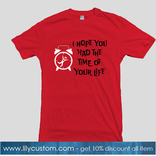 I HOPE YOU HAD THE TIME OF YOUR LIFE T-Shirt SR