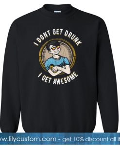 I don't get drunk I get awesome SWEATSHIRT SR