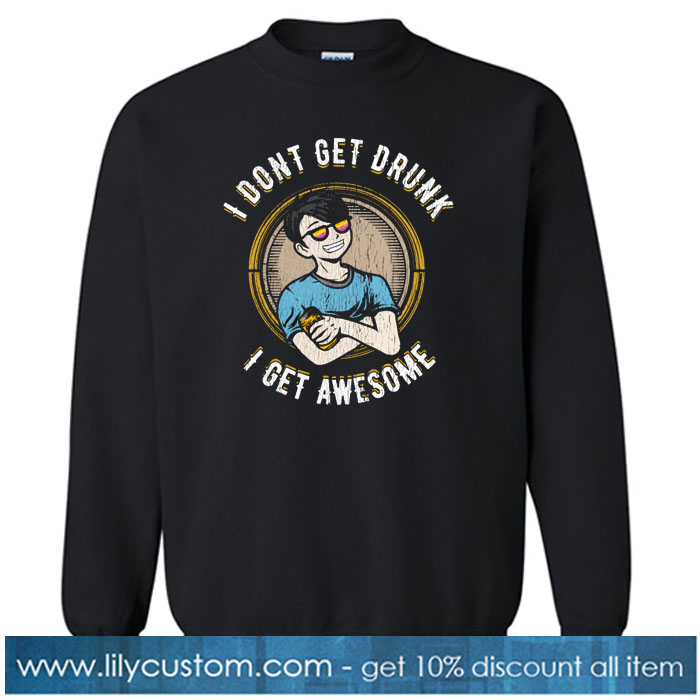 I don't get drunk I get awesome SWEATSHIRT SR