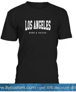 Los Angeles California - CA Born and Raised T-Shirt SR