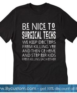 Be Nice To Surgical Techs We Keep Doctors From Killing You T-SHIRT SN