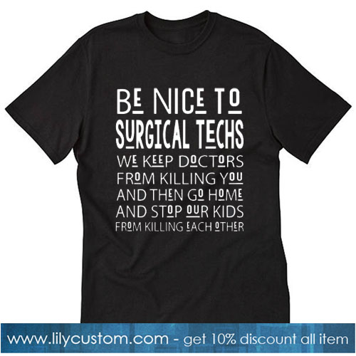 Be Nice To Surgical Techs We Keep Doctors From Killing You T-SHIRT SN