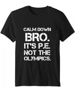 Calm Down Bro It’s PE Not Olympic T Shirt SN