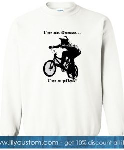 i'm Goose i'm a pilot of bmx SWEATSHIRT SN