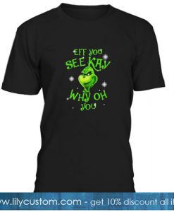 Cute Christmas Grinch Eff You See Kay Why Oh YouT-SHIRT SN