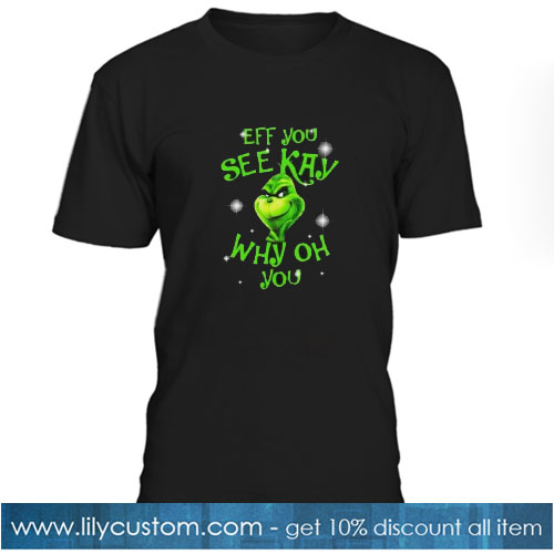 Cute Christmas Grinch Eff You See Kay Why Oh YouT-SHIRT SN