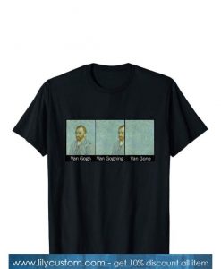 Funny Van Gogh Van Goghing Van Gone TShirt SN