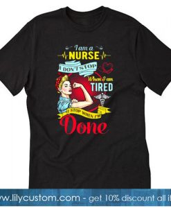 I Am A Nurse I Don’t Stop When I Am Tired I Stop When I’m Done Strong Women Version T-SHIRT SN