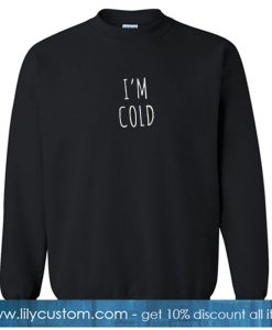 I'm Cold Sweatshirt SN