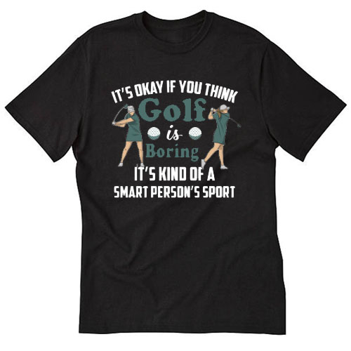 It'S Okay If You Think Golf Is Boring T-SHIRT SN