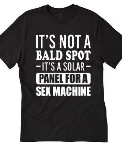 It's Not A Bald Spot It'S A Solar Panel For A Sex Machine Funny T-SHIRT SN