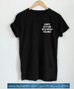 KANYE ATTITUDE WITH DRAKE FEELINGS Tshirt SN