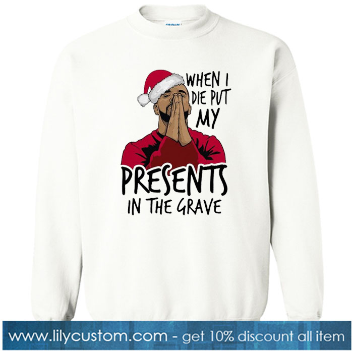Kaisa Shirt Drake when I die put my present in the grave Christmas Sweatshirt SN