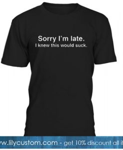 Sorry I'm late T-SHIRT NT