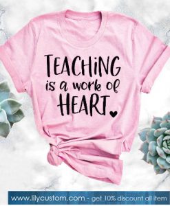 Teaching Is A Work Of Heart Tshirt SN