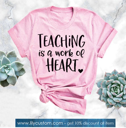 Teaching Is A Work Of Heart Tshirt SN