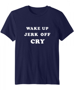 Wake Up Jerk Off Cry t-shirt SN