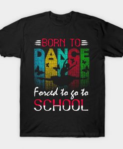 Born To Dance Forced To Go To School T-Shirt-SL