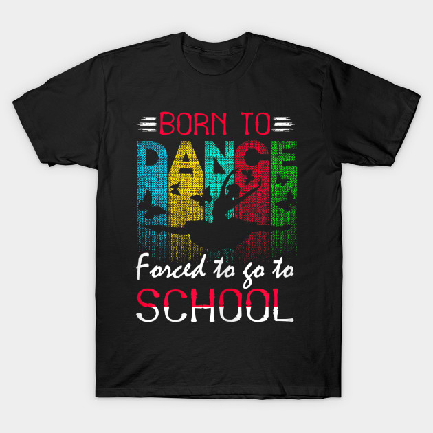 Born To Dance Forced To Go To School T-Shirt-SL