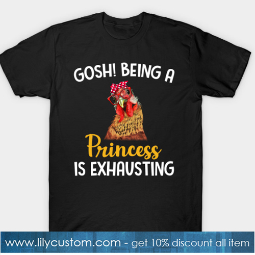 Chicken Gosh Being A Princess Is Exhausting T-Shirt-SL