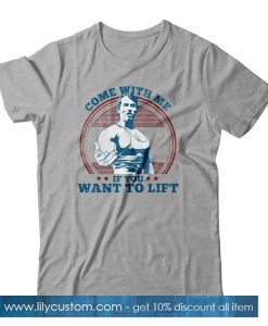 Come With Me If You Want To Lift TShirt SN