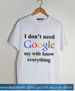 I Don’t Need Google My Wife Knows Everything t shirt SN