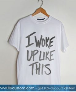 I Woke Up Like This t shirt SN