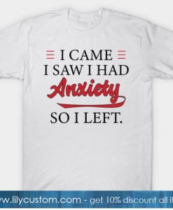 I came I saw I had Anxiety So I Left T-Shirt-SL