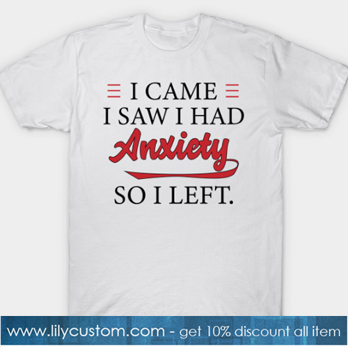 I came I saw I had Anxiety So I Left T-Shirt-SL