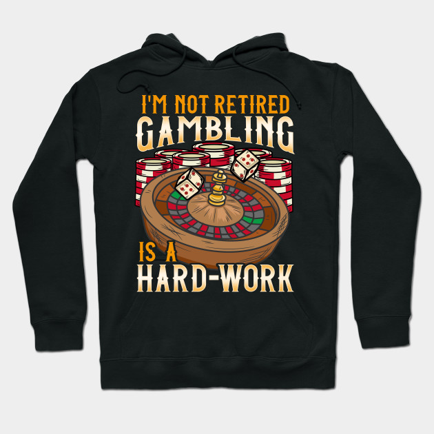 I m Not Retired Gambling Is A Hard Work design Casino Hoodie-SL