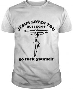 Jesus Loves You But I Don’t Go Fuck Yourself T Shirt-SL